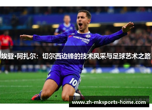 埃登·阿扎尔:切尔西边锋的技术风采与足球艺术之路 埃登·阿扎尔:切尔西边锋的技术风采与足球艺术之路