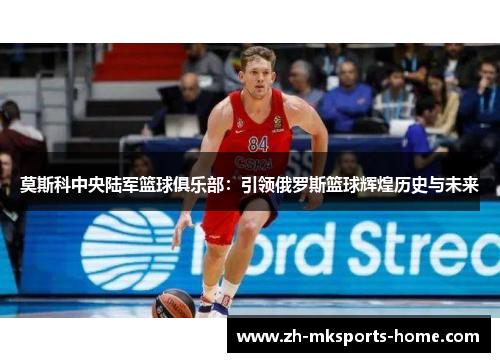 莫斯科中央陆军篮球俱乐部:引领俄罗斯篮球辉煌历史与未来 莫斯科中央陆军篮球俱乐部:引领俄罗斯篮球辉煌历史与未来