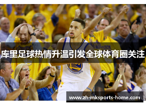 库里足球热情升温引发全球体育圈关注 库里足球热情升温引发全球体育圈关注