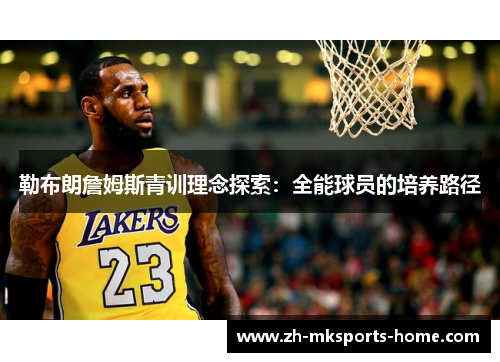 勒布朗詹姆斯青训理念探索:全能球员的培养路径 勒布朗詹姆斯青训理念探索:全能球员的培养路径