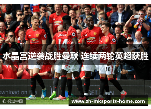 水晶宫逆袭战胜曼联 连续两轮英超获胜 水晶宫逆袭战胜曼联 连续两轮英超获胜
