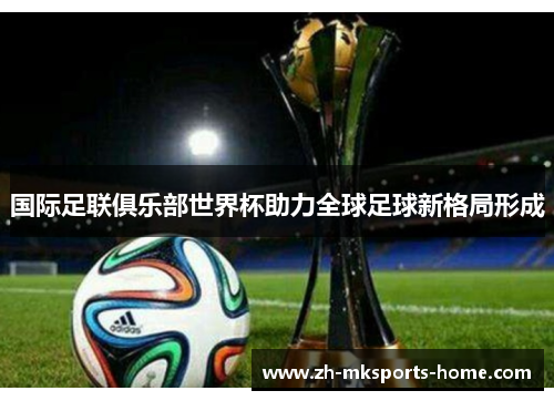 国际足联俱乐部世界杯助力全球足球新格局形成 国际足联俱乐部世界杯助力全球足球新格局形成